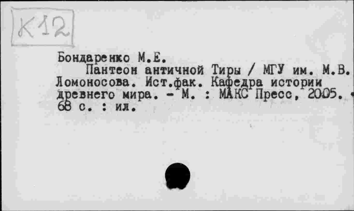 ﻿Бондаренко М.Е.
Пантеон античной Тиры / МГУ им. M.Ö Ломоносова. Ист.фак. Кафедра истории древнего мира. - М. : МАКС Пресс, 20Û5. 68 с. : ил.